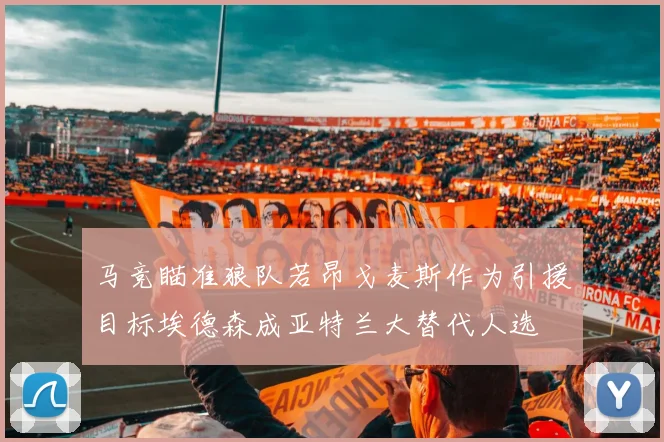 马竞瞄准狼队若昂戈麦斯作为引援目标埃德森成亚特兰大替代人选