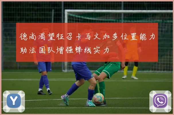 德尚渴望征召卡马文加多位置能力助法国队增强锋线实力
