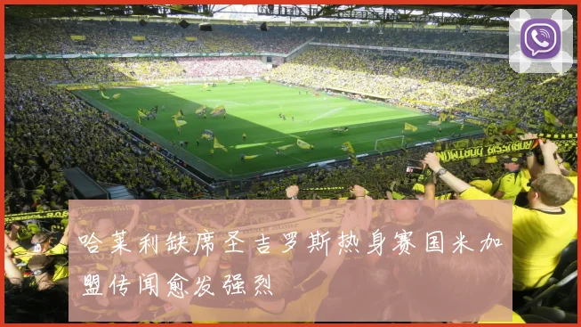 哈莱利缺席圣吉罗斯热身赛国米加盟传闻愈发强烈