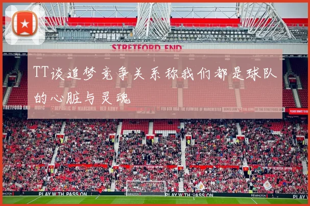 TT谈追梦竞争关系称我们都是球队的心脏与灵魂