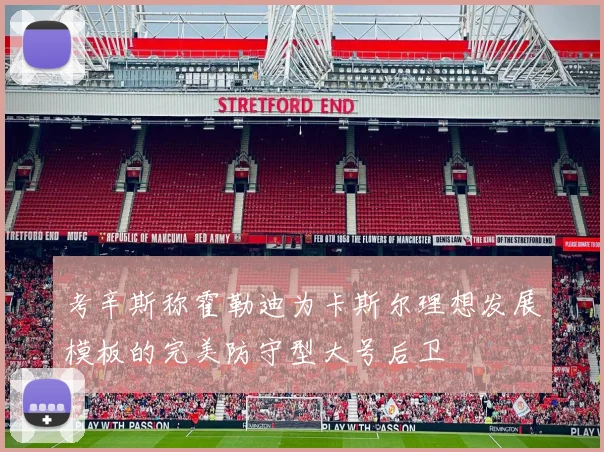 考辛斯称霍勒迪为卡斯尔理想发展模板的完美防守型大号后卫