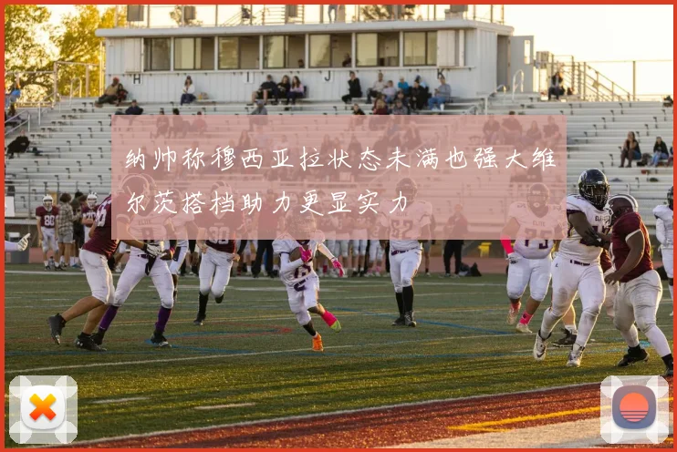 纳帅称穆西亚拉状态未满也强大维尔茨搭档助力更显实力