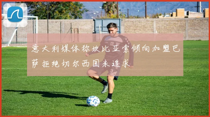 意大利媒体称坎比亚索倾向加盟巴萨拒绝切尔西国米追求